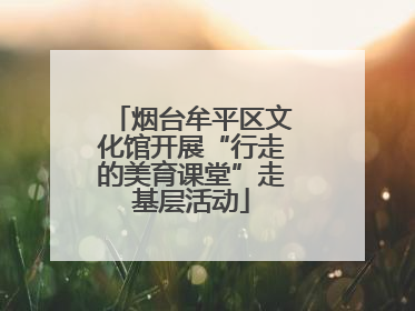烟台牟平区文化馆开展“行走的美育课堂”走基层活动