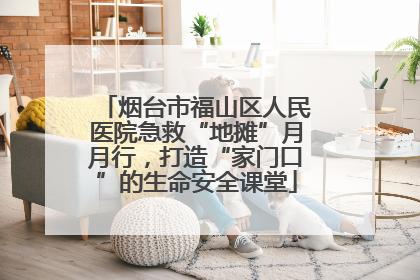 烟台市福山区人民医院急救“地摊”月月行，打造“家门口”的生命安全课堂