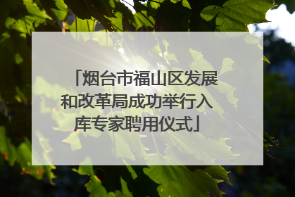 烟台市福山区发展和改革局成功举行入库专家聘用仪式