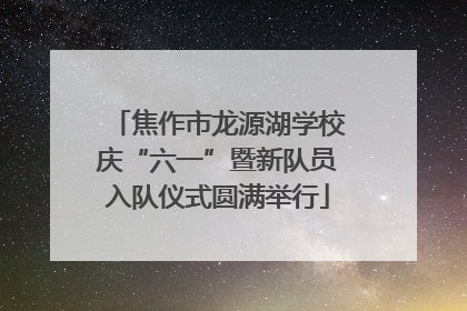 焦作市龙源湖学校庆“六一”暨新队员入队仪式圆满举行