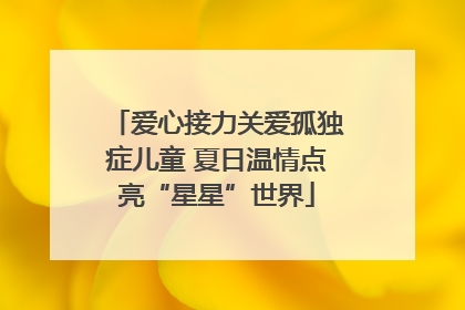 爱心接力关爱孤独症儿童 夏日温情点亮“星星”世界