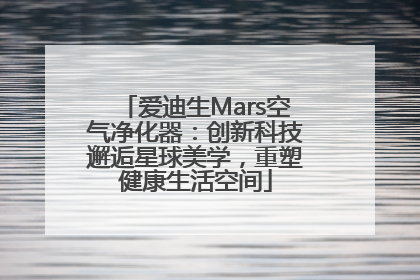 爱迪生Mars空气净化器：创新科技邂逅星球美学，重塑健康生活空间