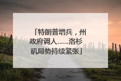 特朗普增兵，州政府调人……洛杉矶局势持续紧张