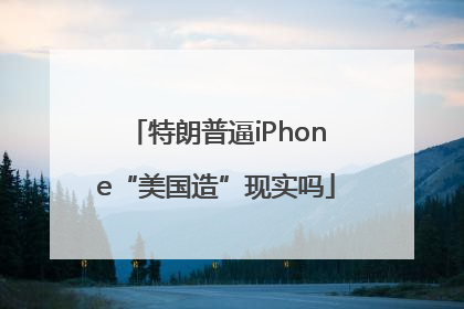 特朗普逼iPhone“美国造”现实吗