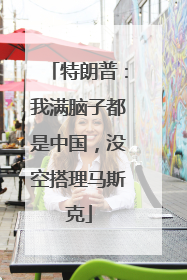 特朗普：我满脑子都是中国，没空搭理马斯克