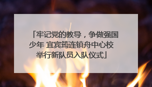 牢记党的教导，争做强国少年 宜宾筠连镇舟中心校举行新队员入队仪式