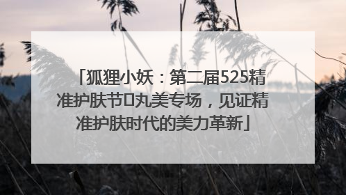 狐狸小妖：第二届525精准护肤节✖丸美专场，见证精准护肤时代的美力革新