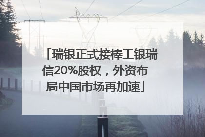 瑞银正式接棒工银瑞信20%股权，外资布局中国市场再加速