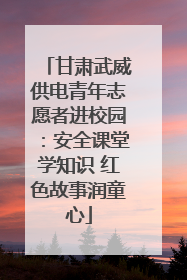 甘肃武威供电青年志愿者进校园：安全课堂学知识 红色故事润童心