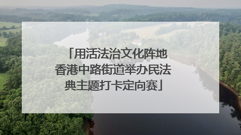 用活法治文化阵地 香港中路街道举办民法典主题打卡定向赛