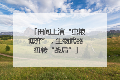 田间上演“虫粮博弈”，生物武器扭转“战局”