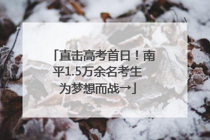 直击高考首日！南平1.5万余名考生为梦想而战→