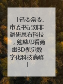 省委常委、市委书记刘非调研思看科技，勉励思看勇攀3D视觉数字化科技高峰