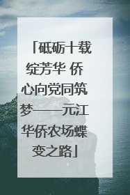 砥砺十载绽芳华 侨心向党同筑梦——元江华侨农场蝶变之路