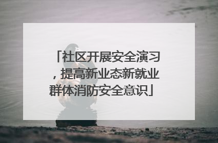 社区开展安全演习，提高新业态新就业群体消防安全意识