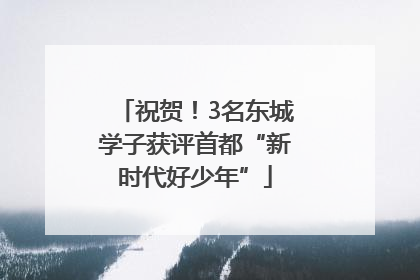 祝贺！3名东城学子获评首都“新时代好少年”