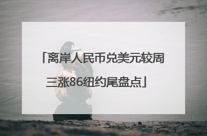 离岸人民币兑美元较周三涨86纽约尾盘点