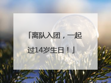 离队入团，一起过14岁生日！