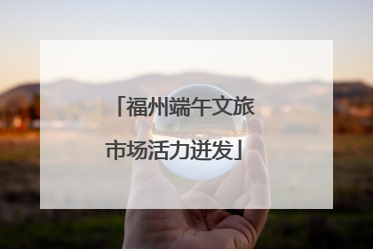 福州端午文旅市场活力迸发