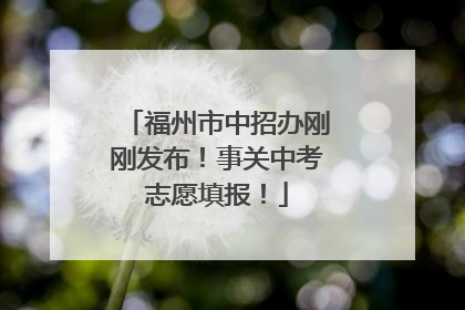 福州市中招办刚刚发布！事关中考志愿填报！