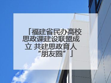 福建省民办高校思政课建设联盟成立 共建思政育人“朋友圈”