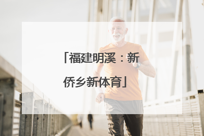 福建明溪：新侨乡新体育