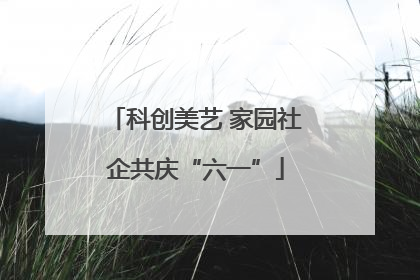 科创美艺 家园社企共庆“六一”