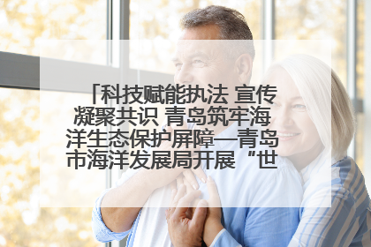 科技赋能执法 宣传凝聚共识 青岛筑牢海洋生态保护屏障—青岛市海洋发展局开展“世界海洋日”和“全国海洋宣传日”宣传活动