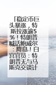 稳定币巨头暴涨，特斯拉涨逾5%！特朗普喊话鲍威尔：降息！白宫官员：特朗普无与马斯克交谈计划，他正考虑卖掉红色特斯拉