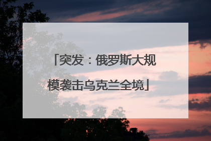 突发：俄罗斯大规模袭击乌克兰全境