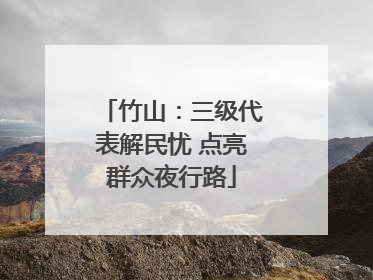 竹山：三级代表解民忧 点亮群众夜行路