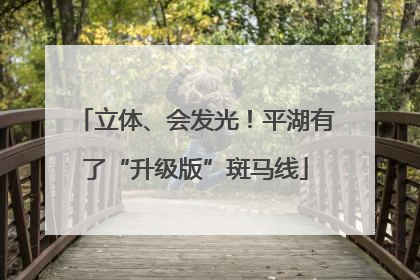 立体、会发光！平湖有了“升级版”斑马线
