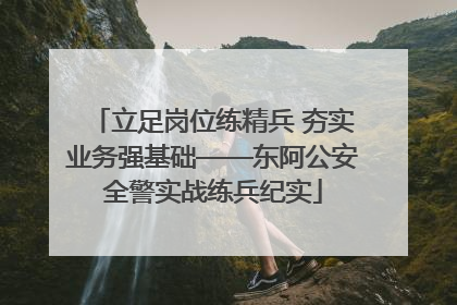 立足岗位练精兵 夯实业务强基础——东阿公安全警实战练兵纪实