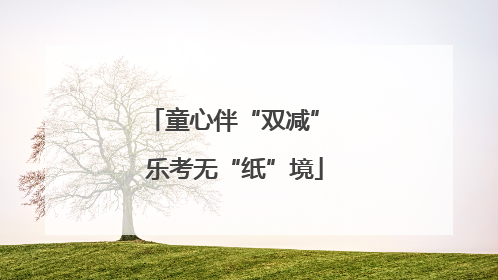 童心伴“双减” 乐考无“纸”境