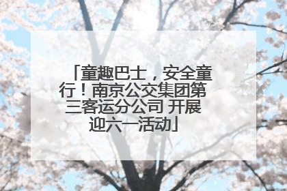 童趣巴士，安全童行！南京公交集团第三客运分公司 开展迎六一活动