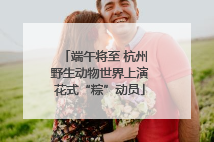 端午将至 杭州野生动物世界上演花式“粽”动员