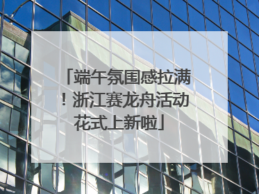 端午氛围感拉满！浙江赛龙舟活动花式上新啦