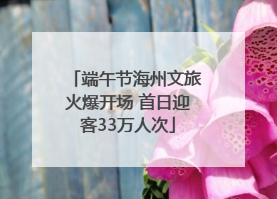 端午节海州文旅火爆开场 首日迎客33万人次