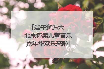 端午邂逅六一 北京怀柔儿童音乐嘉年华欢乐来啦