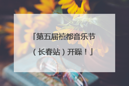 第五届禧都音乐节（长春站）开躁！
