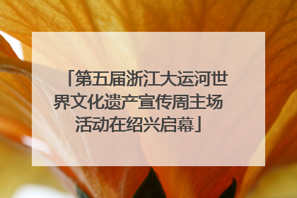 第五届浙江大运河世界文化遗产宣传周主场活动在绍兴启幕