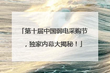 第十届中国弱电采购节，独家内幕大揭秘！