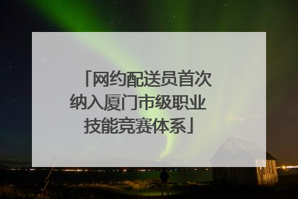 网约配送员首次纳入厦门市级职业技能竞赛体系
