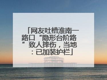 网友吐槽淮南一路口“隐形台阶路”致人摔伤，当地：已加装护栏
