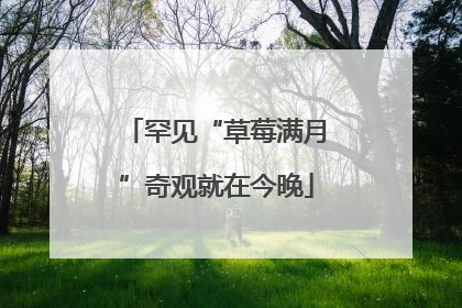 罕见“草莓满月”奇观就在今晚