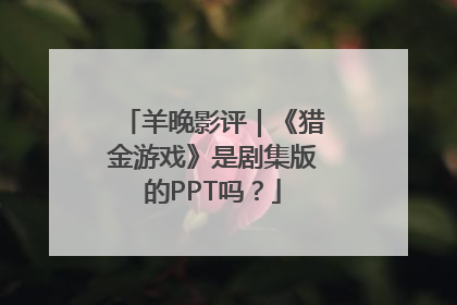 羊晚影评｜《猎金游戏》是剧集版的PPT吗？