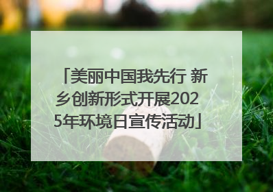 美丽中国我先行 新乡创新形式开展2025年环境日宣传活动