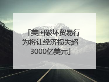 美国破坏贸易行为将让经济损失超3000亿美元