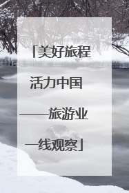 美好旅程 活力中国——旅游业一线观察