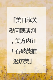 美日就关税问题谈判，美方内讧！石破茂推迟访美